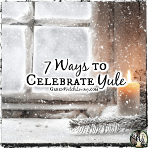 7 Ways to Celebrate Yule, Winter Solstice, Green Witch Living