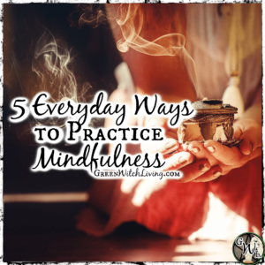 5 Everyday Ways to Practice Mindfulness, Green Witch Living