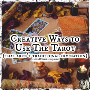 Creative Ways to Use the Tarot, That Aren't Traditional Divination, Green Witch Living