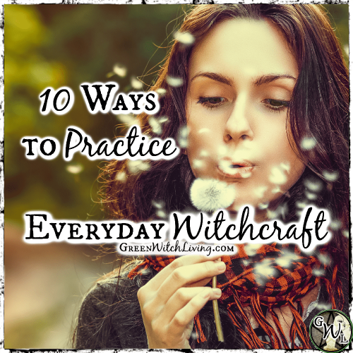 10 Ways to Practice Everyday Witchcraft - blog.greenwitchliving.com